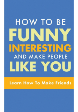 How To Be Funny, Interesting, And Make People Like You