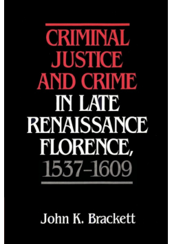 Criminal Justice and Crime in Late Renaissance Florence, 1537 1609
