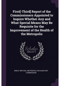 First[-Third] Report of the Commissioners Appointed to Inquire Whether Any and What Special Means May Be Requisite for the Improvement of the Health of the Metropolis