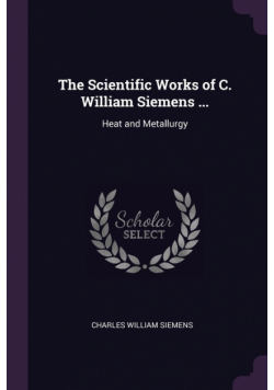 The Scientific Works of C. William Siemens ...
