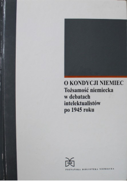 O kondycji Niemiec tożsamość niemiecka w debatach intelektualistów po 1945 roku