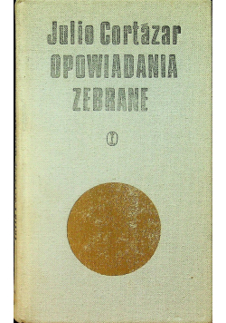 Cortazar Opowiadania zebrane Tom I