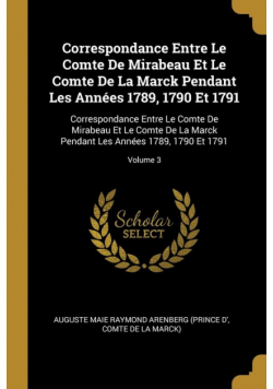 Correspondance Entre Le Comte De Mirabeau Et Le Comte De La Marck Pendant Les Années 1789, 1790 Et 1791