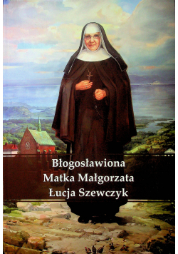 Błogosławiona Matka Małgorzata Łucja Szewczyk