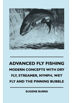 Advanced Fly Fishing - Modern Concepts With Dry Fly, Streamer, Nymph, Wet Fly And The Pinning Bubble