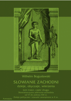 Słowianie Zachodni: dzieje, obyczaje, wierzenia, tom trzeci, część druga: Słowiańszczyzna północno-zachodnia od VI do połowy XIII wieku. Dzieje polityczne i stosunki zewnętrzne w X w.