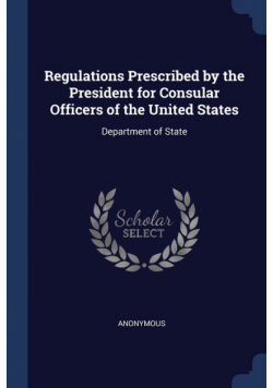 Regulations Prescribed by the President for Consular Officers of the United States