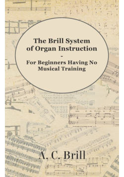 The Brill System of Organ Instruction - For Beginners Having No Musical Training - With Registrations for the Hammond Organ, Pipe Organ, and Directions for the use of the Hammond Solovox