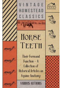 Horse Teeth - Their Form and Function - A Collection of Historical Articles on Equine Anatomy