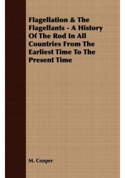 Flagellation & The Flagellants - A History Of The Rod In All Countries From The Earliest Time To The Present Time