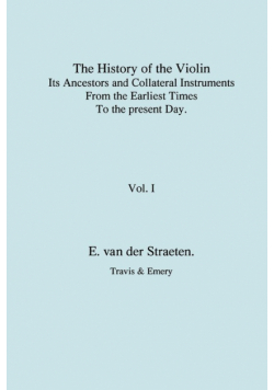 History of the Violin, Its Ancestors and Collateral Instruments from the Earliest Times to the Present Day.  Volume 1. (Fascimile reprint).