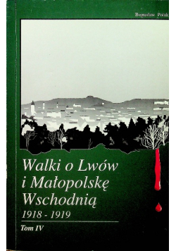 Walki o Lwów i Małopolskę Wschodnią 1918 - 1919  tom IV