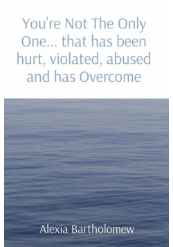 You're Not The Only One... that has been hurt, violated, abused and has Overcome