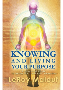 Knowing and Living Your Purpose, a Practical Guide to Being the Real You Everyday