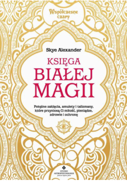 Księga białej magii. Potężne zaklęcia, amulety i talizmany, które przyniosą Ci miłość, pieniądze, zdrowie i ochronę