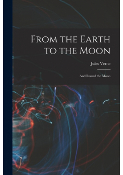 From the Earth to the Moon; and Round the Moon