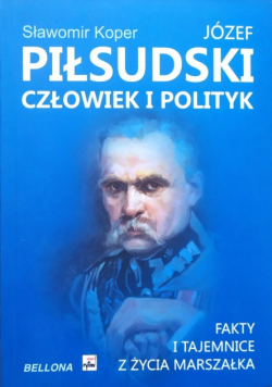 Józef Piłsudski Człowiek i polityk