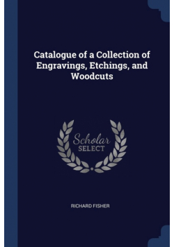 Catalogue of a Collection of Engravings, Etchings, and Woodcuts