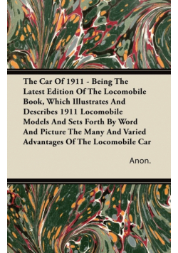 The Car Of 1911 - Being The Latest Edition Of The Locomobile Book, Which Illustrates And Describes 1911 Locomobile Models And Sets Forth By Word And Picture The Many And Varied Advantages Of The Locomobile Car