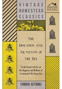 The Diseases and Ailments of the Bee - A Collection of Articles on the Diagnosis and Methods of Treatment of the Honey Bee