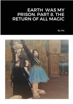Earth  Was My Prison. Part 8. The Return Of All Magic