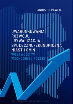 Uwarunkowania rozwoju i rywalizacja społeczno-ekonomiczna miast i gmin województw wschodniej Polski