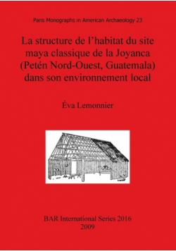 La structure de l'habitat du site maya classique de la Joyanca (Petén Nord-Ouest, Guatemala) dans son environnement local