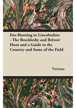 Fox-Hunting in Lincolnshire - The Brocklesby and Belvoir Hunt and a Guide to the Country and Some of the Field