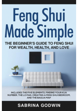 Feng Shui Made Simple - The Beginner's Guide to Feng Shui for Wealth, Health, and Love