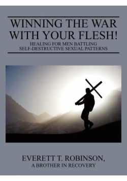 Winning the War with Your Flesh!  Healing for Men Battling Self-Destructive Sexual Patterns