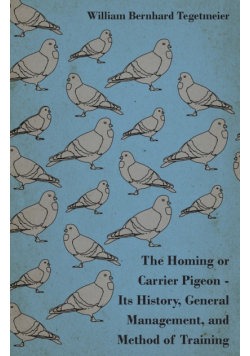 The Homing or Carrier Pigeon - Its History, General Management, and Method of Training