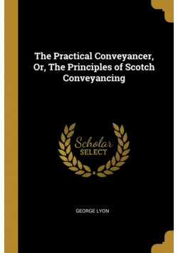 The Practical Conveyancer, Or, The Principles of Scotch Conveyancing