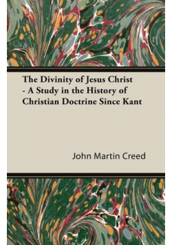 The Divinity of Jesus Christ - A Study in the History of Christian Doctrine Since Kant