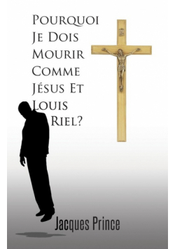 Pourquoi Je Dois Mourir Comme Jesus Et Louis Riel?