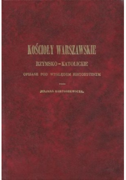 Kościoły Warszawskie Rzymsko- Katolickie opisane pod względem historycznym reprint z 1855r