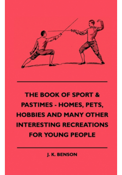 The Book Of Sport & Pastimes - Homes, Pets, Hobbies And Many Other Interesting Recreations For Young People