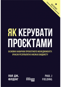 Як керувати проєктами. Основні навички проєктного менеджменту: вчасні результати в межах бюджету