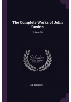 The Complete Works of John Ruskin; Volume 20