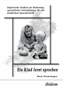 Ein Kind lernt sprechen. Empirische Studien zur Bedeutung sprachlicher Interaktionen für den kindlichen Spracherwerb