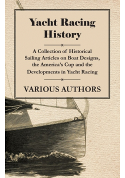 Yacht Racing History - A Collection of Historical Sailing Articles on Boat Designs, the America's Cup and the Developments in Yacht Racing