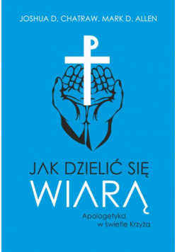 Jak dzielić się wiarą. Apologetyka w świetle Krzyża