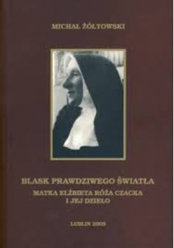 Blask Prawdziwego Światła Matka Elżbieta Róża Czacka i Jej dzieło