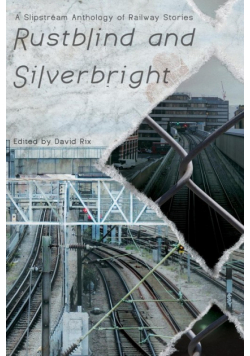 Rustblind and Silverbright - A Slipstream Anthology of Railway Stories