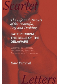 The Life and Amours of the Beautiful, Gay and Dashing Kate Percival, The Belle of the Delaware, Written by Herself, Voluptuous, Exciting, Amorous and Delighting