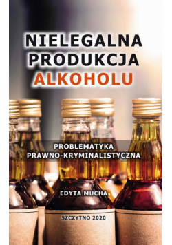Nielegalna produkcja alkoholu. Problematyka prawno-kryminalistyczna