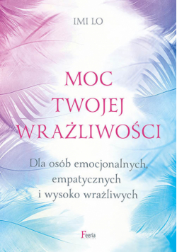 Moc twojej wrażliwości Dla osób emocjonalnych, empatycznych i wysoko wrażliwych