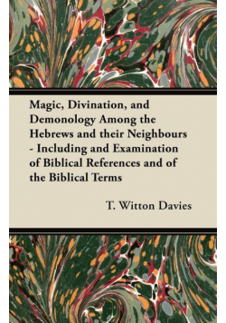 Magic, Divination, and Demonology Among the Hebrews and their Neighbours - Including and Examination of Biblical References and of the Biblical Terms