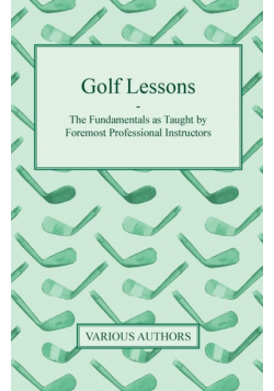 Golf Lessons - The Fundamentals as Taught by Foremost Professional Instructors