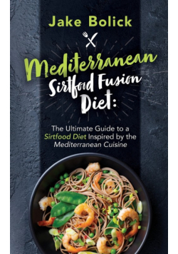 Mediterranean Sirtfood Fusion Diet The Ultimate Guide to a Sirtfood Diet Inspired by the Mediterranean Cuisine