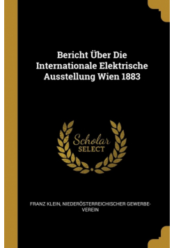 Bericht Über Die Internationale Elektrische Ausstellung Wien 1883